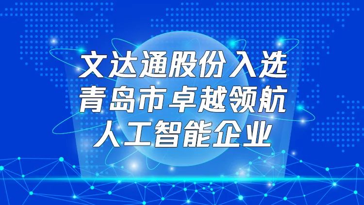 喜報！文達通股份入選“青島市卓越領航人工智能企業”